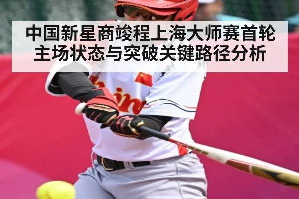 中国新星商竣程上海大师赛首轮主场状态与突破关键路径分析