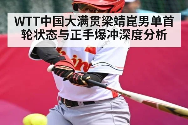 WTT中国大满贯梁靖崑男单首轮状态与正手爆冲深度分析