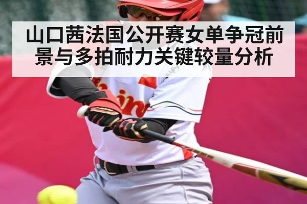 山口茜法国公开赛女单争冠前景与多拍耐力关键较量分析
